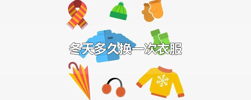 冬天多久换一次衣服-最新冬天多久换一次衣服整理解答