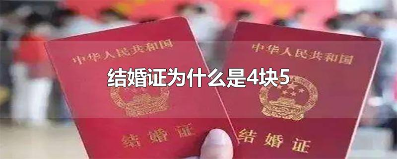 结婚证为什么是4块5-最新结婚证为什么是4块5整理解答