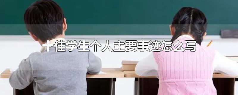 十佳学生个人主要事迹怎么写-最新十佳学生个人主要事迹怎么写整理解答