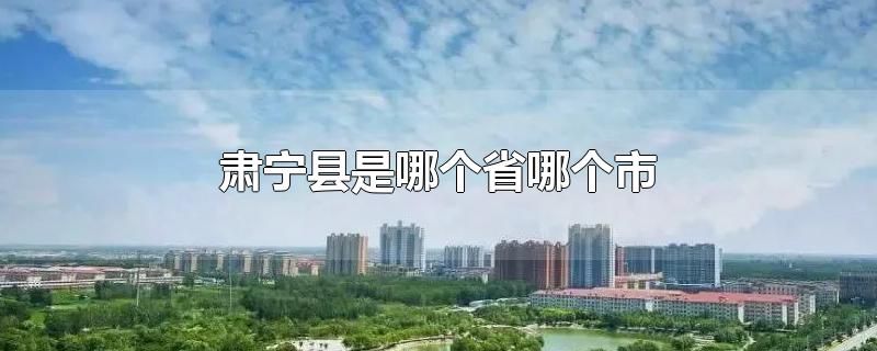 肃宁县是哪个省哪个市-最新肃宁县是哪个省哪个市整理解答