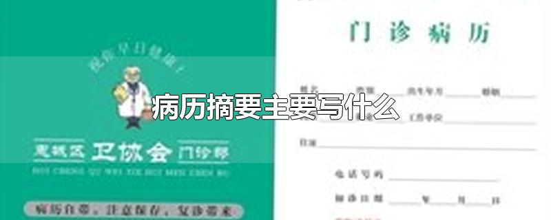 病历摘要主要写什么-最新病历摘要主要写什么整理解答