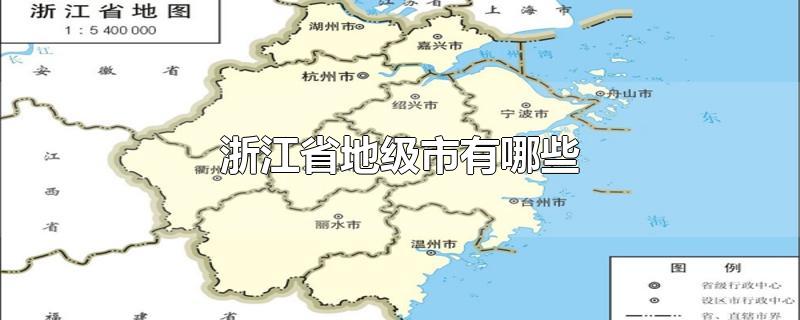 浙江省地级市有哪些-最新浙江省地级市有哪些整理解答