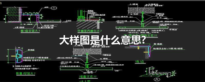 大样图是什么意思?-最新大样图是什么意思?整理解答