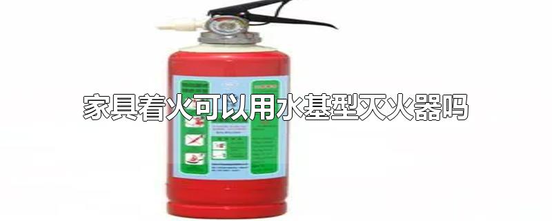 家具着火可以用水基型灭火器吗