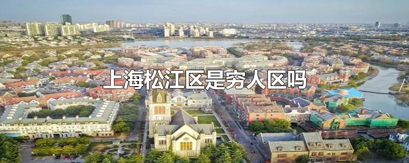 上海松江区是穷人区吗-最新上海松江区是穷人区吗整理解答