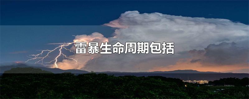 雷暴生命周期包括