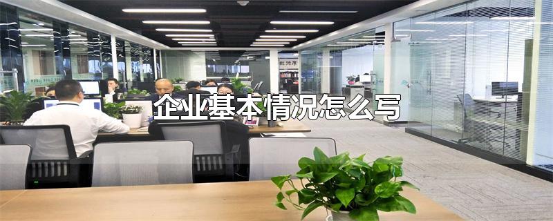 企业基本情况怎么写-最新企业基本情况怎么写整理解答