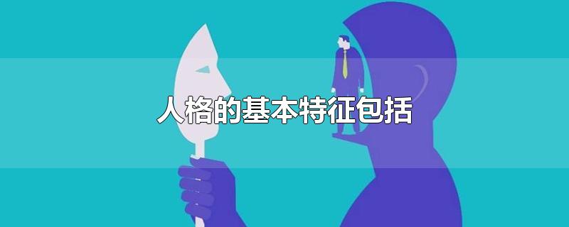 人格的基本特征包括-最新人格的基本特征包括整理解答