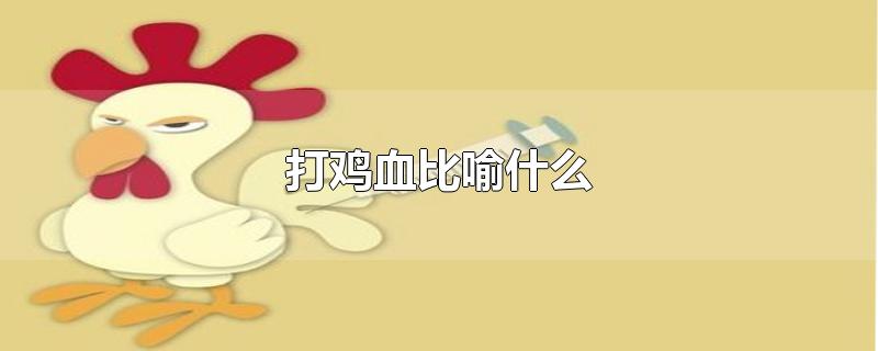 打鸡血比喻什么-最新打鸡血比喻什么整理解答