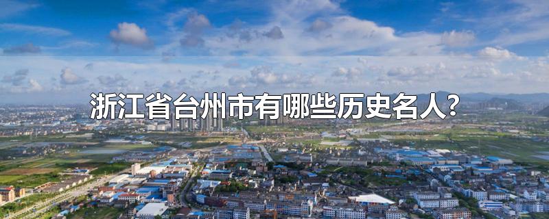 浙江省台州市有哪些历史名人?-最新浙江省台州市有哪些历史名人?整理解答