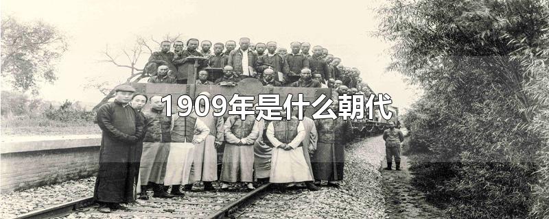 1909年是什么朝代-最新1909年是什么朝代整理解答