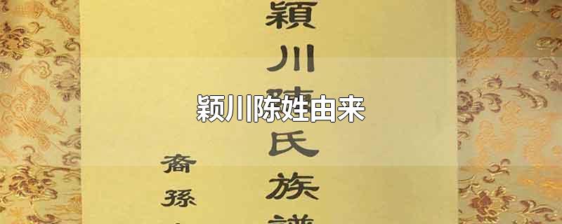 穎川陳姓由來-最新穎川陳姓由來整理解答