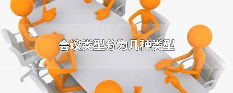 会议类型分为几种类型-最新会议类型分为几种类型整理解答