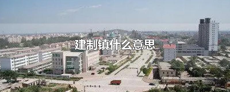 建制镇什么意思-最新建制镇什么意思整理解答