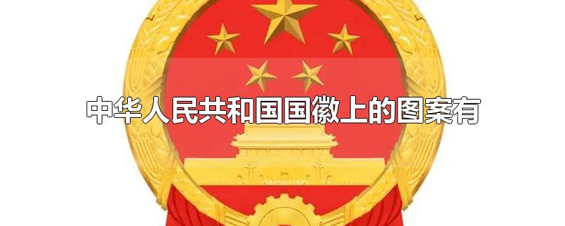 中华人民共和国国徽上的图案有-最新中华人民共和国国徽上的图案有整理解答