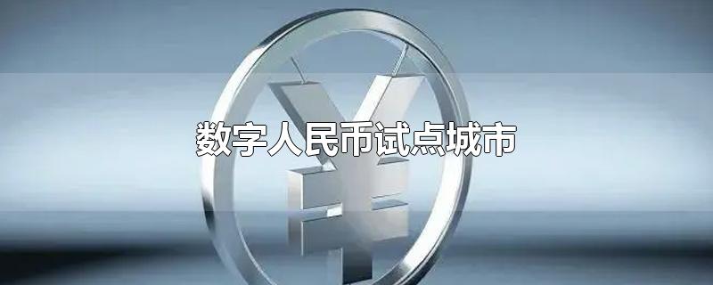 数字人民币试点城市-最新数字人民币试点城市整理解答