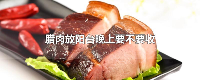 腊肉放阳台晚上要不要收