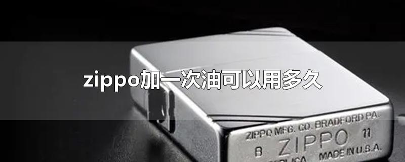 zippo加一次油可以用多久-最新zippo加一次油可以用多久整理解答