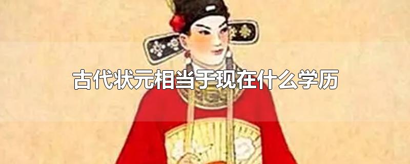 古代状元相当于现在什么学历-最新古代状元相当于现在什么学历整理解答