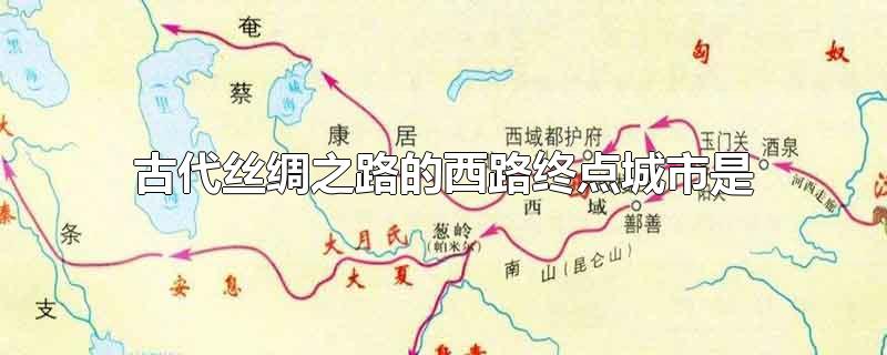 古代丝绸之路的西路终点城市是-最新古代丝绸之路的西路终点城市是整理解答