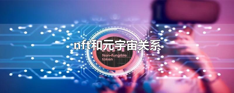 nft和元宇宙关系-最新nft和元宇宙关系整理解答