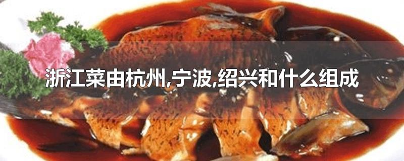 浙江菜由杭州,宁波,绍兴和什么组成