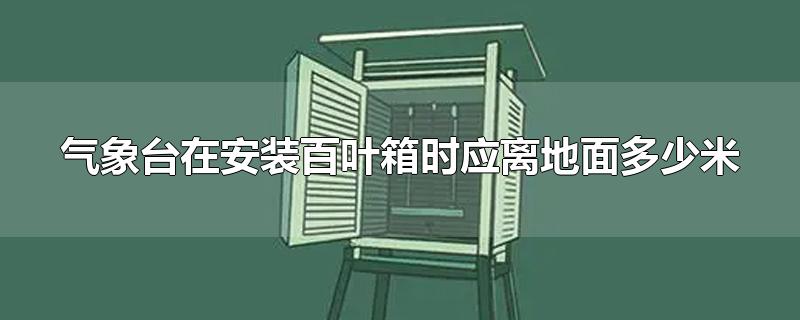 气象台在安装百叶箱时应离地面多少米