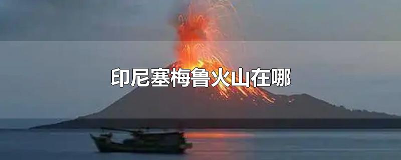 印尼塞梅鲁火山在哪