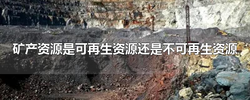 矿产资源是可再生资源还是不可再生资源