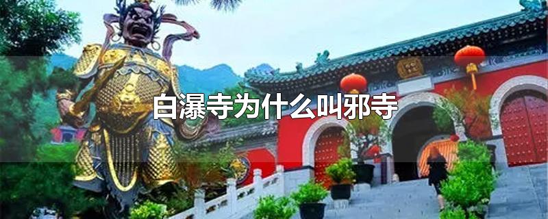 白瀑寺为什么叫邪寺-最新白瀑寺为什么叫邪寺整理解答