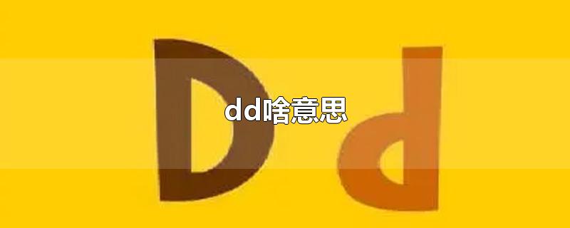 dd啥意思-最新dd啥意思整理解答