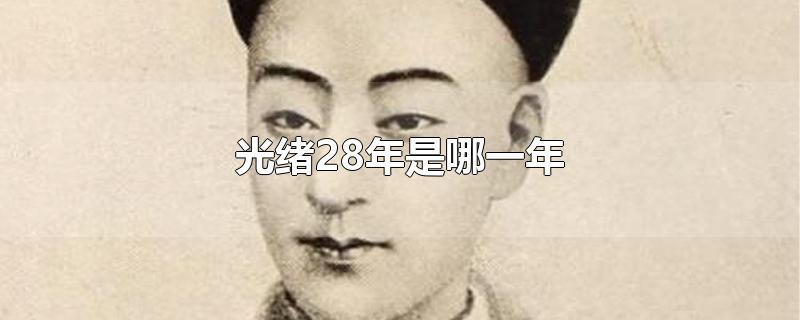 光绪28年是哪一年-最新光绪28年是哪一年整理解答