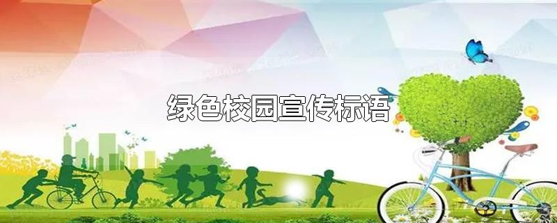 绿色校园宣传标语-最新绿色校园宣传标语整理解答