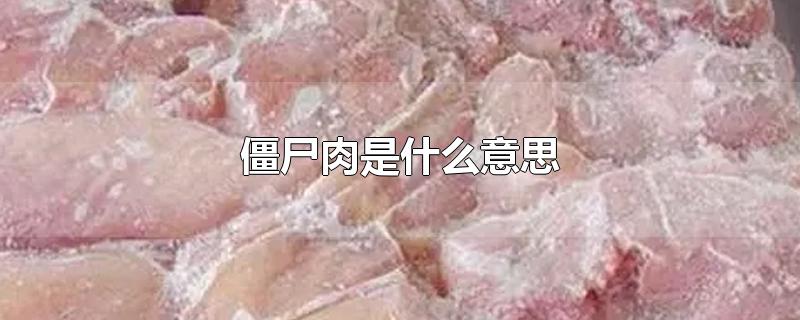 僵尸肉是什么意思-最新僵尸肉是什么意思整理解答