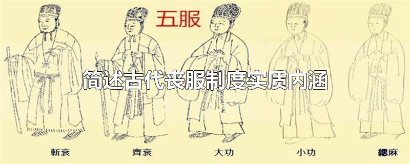 简述古代丧服制度实质内涵-最新简述古代丧服制度实质内涵整理解答