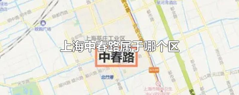 上海中春路属于哪个区-最新上海中春路属于哪个区整理解答