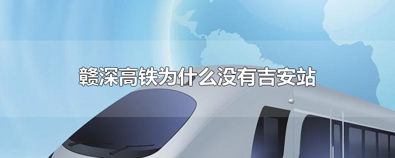 赣深高铁为什么没有吉安站-最新赣深高铁为什么没有吉安站整理解答