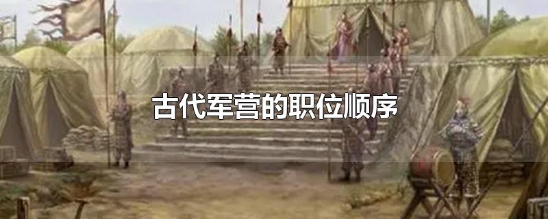 古代军营的职位顺序-最新古代军营的职位顺序整理解答