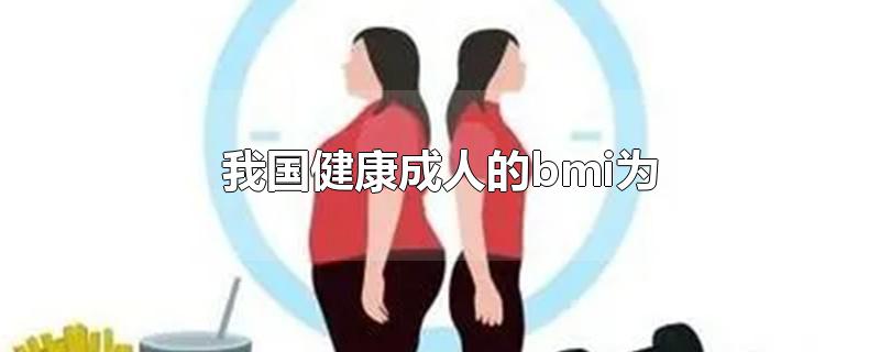 我国健康成人的bmi为-最新我国健康成人的bmi为整理解答