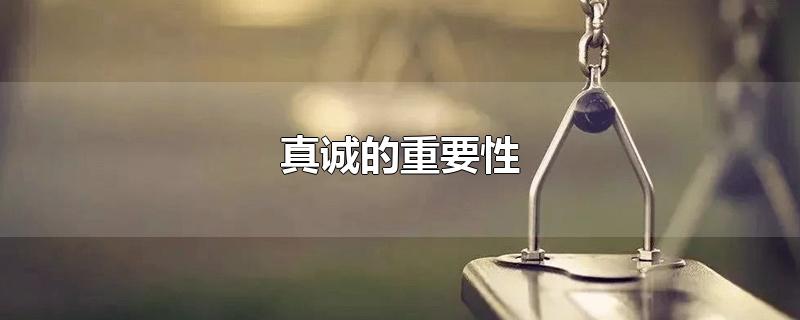 真诚的重要性-最新真诚的重要性整理解答