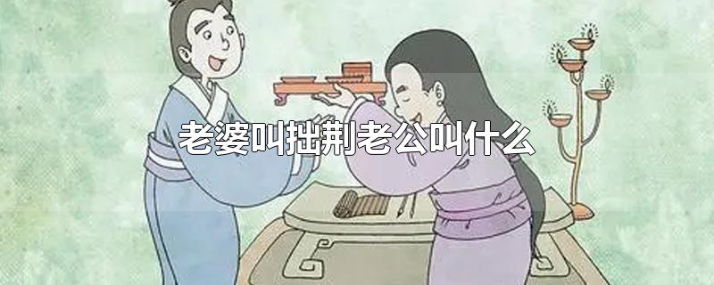 老婆叫拙荆老公叫什么-最新老婆叫拙荆老公叫什么整理解答