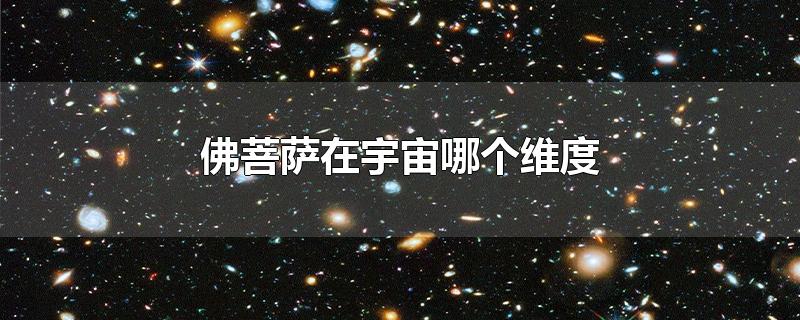 佛菩萨在宇宙哪个维度-最新佛菩萨在宇宙哪个维度整理解答