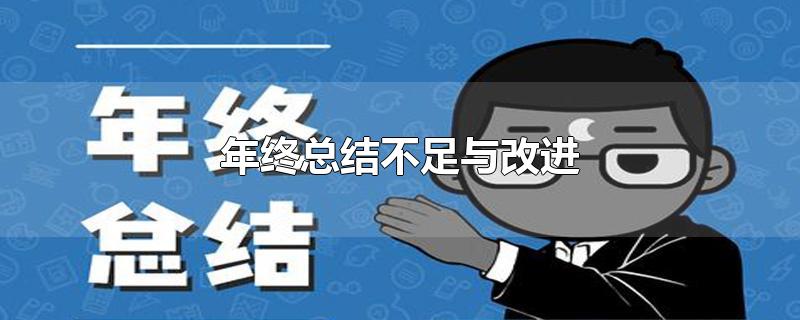 年终总结不足与改进-最新年终总结不足与改进整理解答