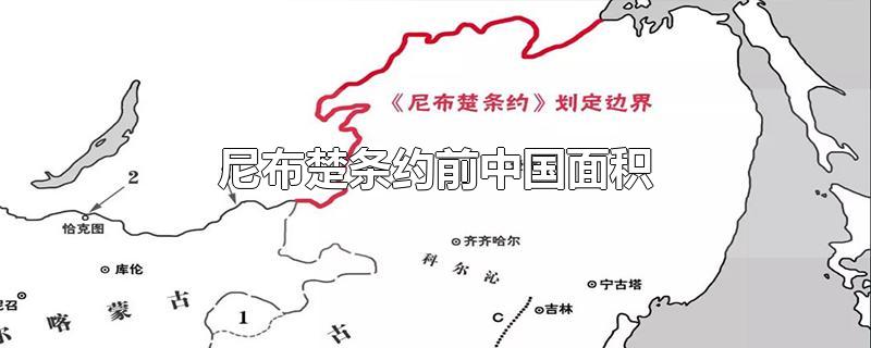 尼布楚条约前中国面积-最新尼布楚条约前中国面积整理解答