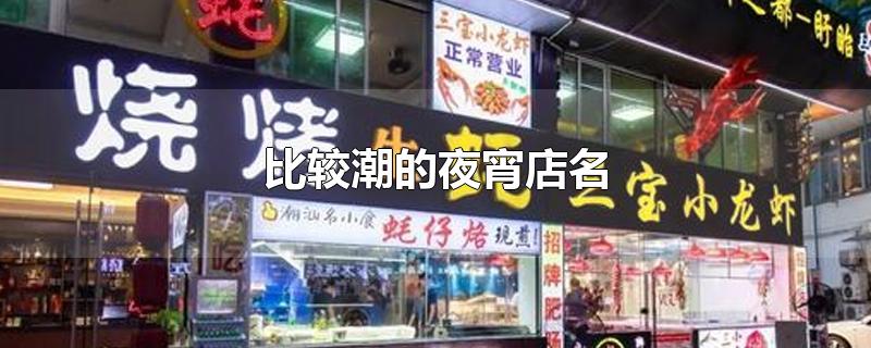 比较潮的夜宵店名-最新比较潮的夜宵店名整理解答