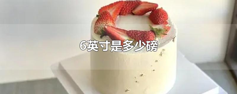 6英寸是多少磅-最新6英寸是多少磅整理解答