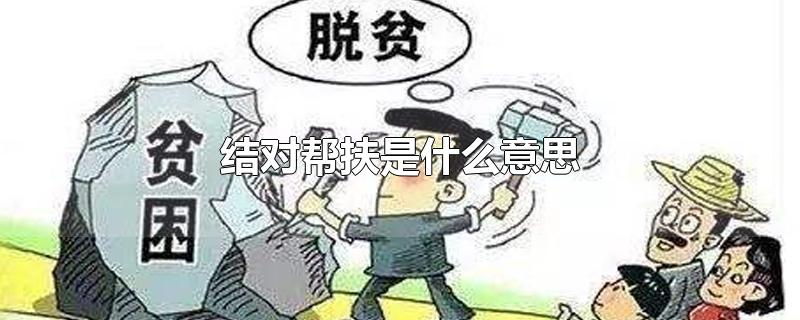 结对帮扶是什么意思-最新结对帮扶是什么意思整理解答