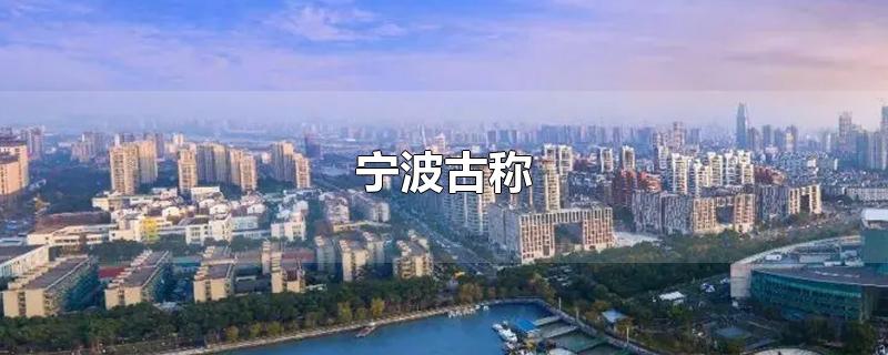 宁波古称-最新宁波古称整理解答