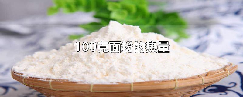 100克面粉的热量-最新100克面粉的热量整理解答