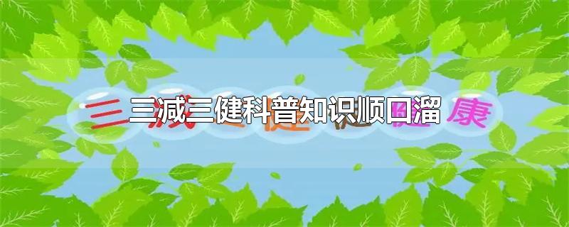 三减三健科普知识顺口溜-最新三减三健科普知识顺口溜整理解答